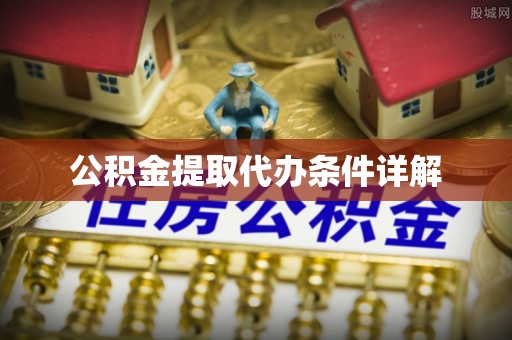 邛崃公积金提取代办条件详解