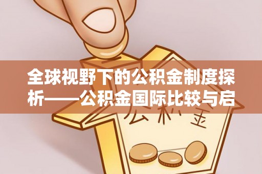 邛崃全球视野下的公积金制度探析——公积金国际比较与启示
