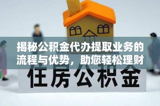 邛崃揭秘公积金代办提取业务的流程与优势，助您轻松理财