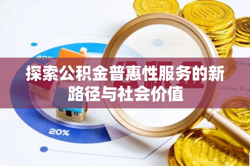 邛崃探索公积金普惠性服务的新路径与社会价值