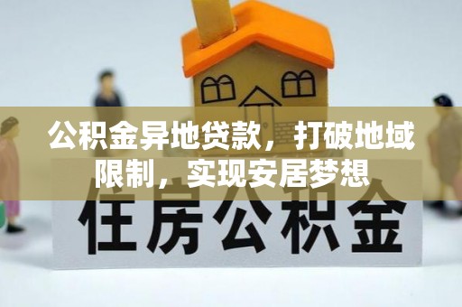 邛崃公积金异地贷款，打破地域限制，实现安居梦想