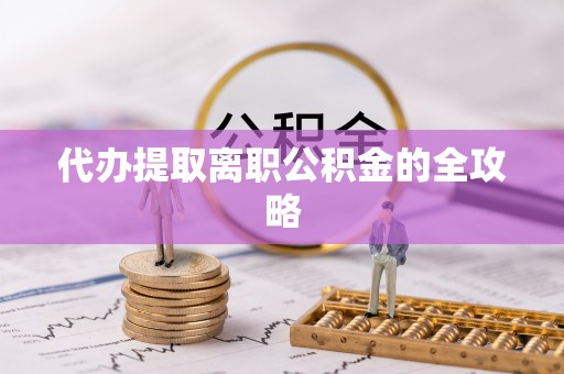 邛崃代办提取离职公积金的全攻略