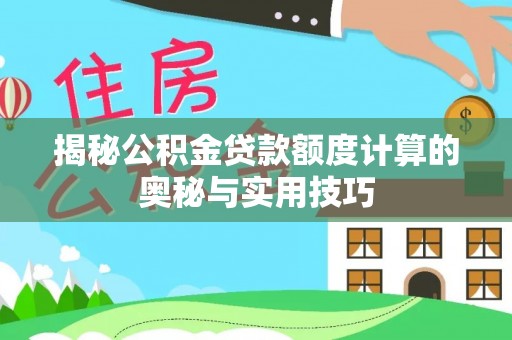 邛崃揭秘公积金贷款额度计算的奥秘与实用技巧