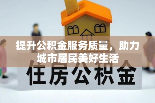 邛崃提升公积金服务质量，助力城市居民美好生活