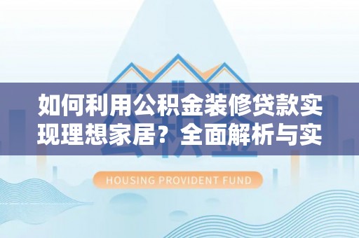邛崃如何利用公积金装修贷款实现理想家居？全面解析与实用建议