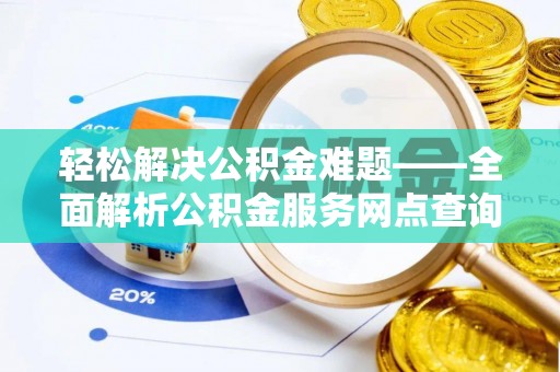 邛崃轻松解决公积金难题——全面解析公积金服务网点查询技巧