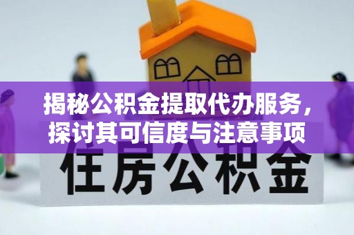 邛崃揭秘公积金提取代办服务，探讨其可信度与注意事项
