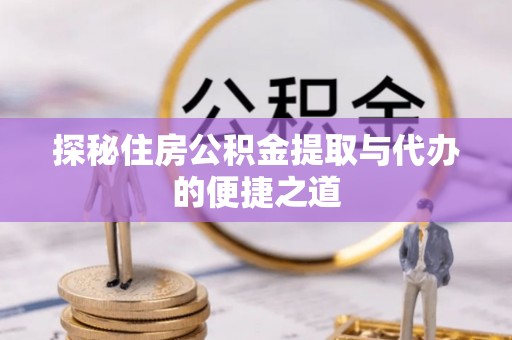 邛崃探秘住房公积金提取与代办的便捷之道