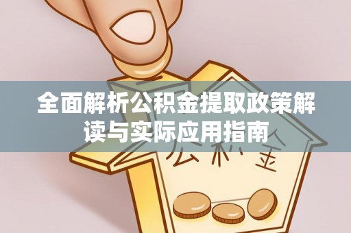 邛崃全面解析公积金提取政策解读与实际应用指南