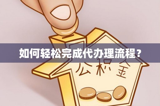 邛崃如何轻松完成代办理流程？