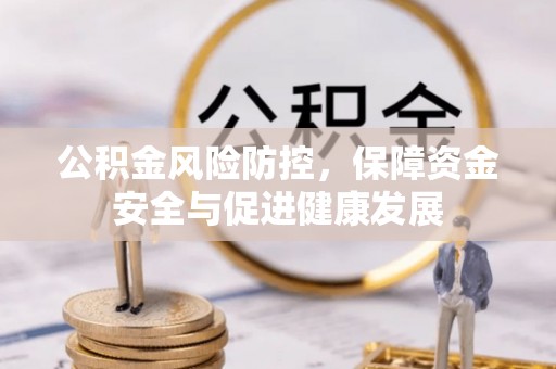 邛崃公积金风险防控，保障资金安全与促进健康发展