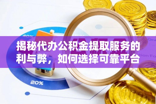 邛崃揭秘代办公积金提取服务的利与弊，如何选择可靠平台？