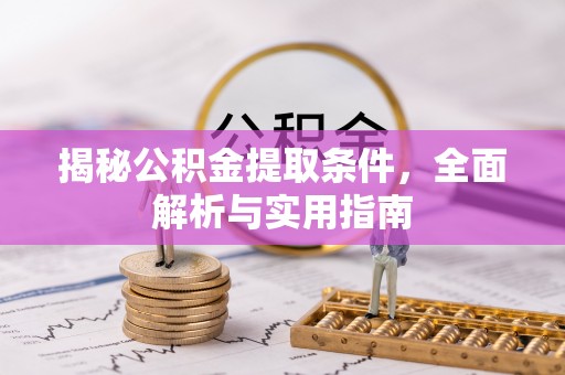 邛崃揭秘公积金提取条件，全面解析与实用指南