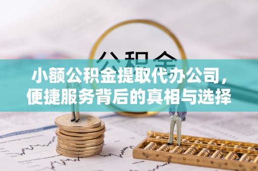 邛崃小额公积金提取代办公司，便捷服务背后的真相与选择