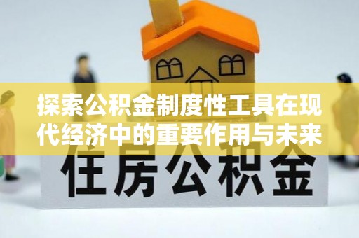 邛崃探索公积金制度性工具在现代经济中的重要作用与未来发展趋势