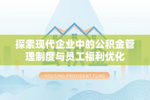 邛崃探索现代企业中的公积金管理制度与员工福利优化