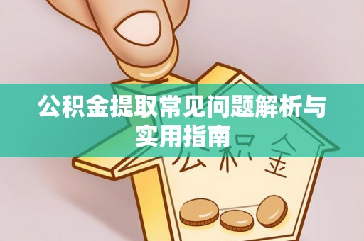 邛崃公积金提取常见问题解析与实用指南