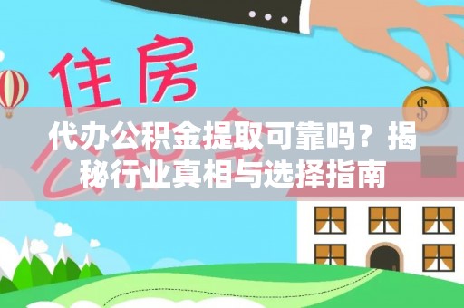 邛崃代办公积金提取可靠吗？揭秘行业真相与选择指南
