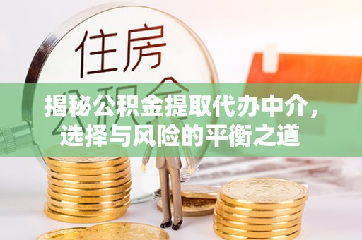 邛崃揭秘公积金提取代办中介，选择与风险的平衡之道