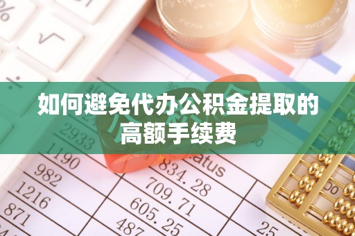 邛崃如何避免代办公积金提取的高额手续费