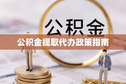 邛崃公积金提取代办政策指南