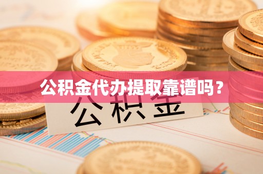 邛崃公积金代办提取靠谱吗？
