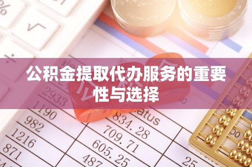 邛崃公积金提取代办服务的重要性与选择