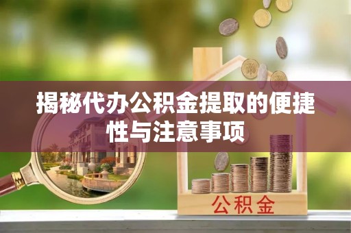 邛崃揭秘代办公积金提取的便捷性与注意事项