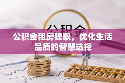 邛崃公积金租房提取，优化生活品质的智慧选择