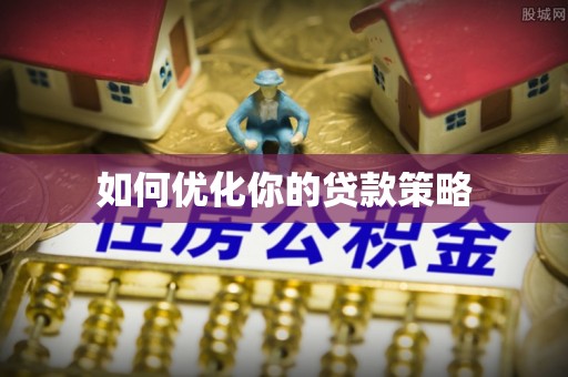 邛崃如何优化你的贷款策略