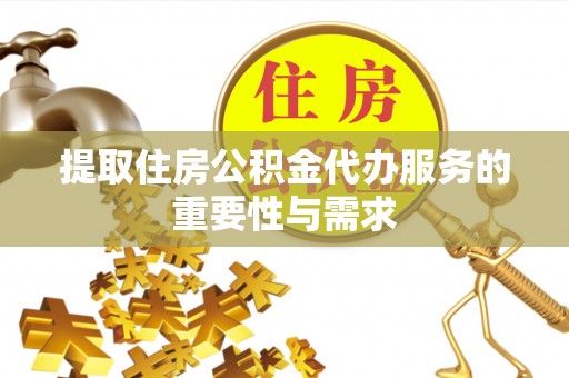 邛崃提取住房公积金代办服务的重要性与需求