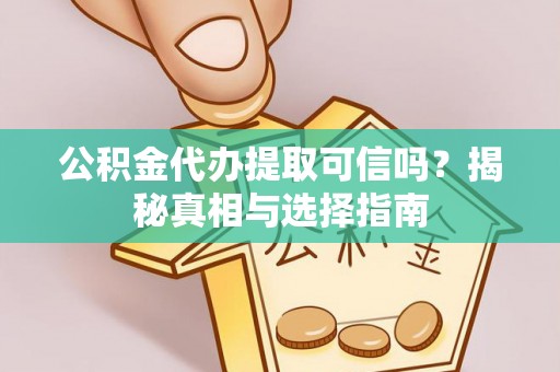 邛崃公积金代办提取可信吗？揭秘真相与选择指南
