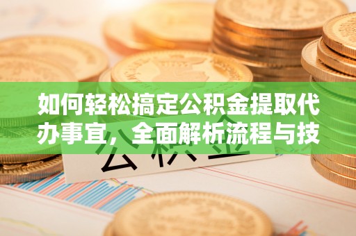 邛崃如何轻松搞定公积金提取代办事宜，全面解析流程与技巧