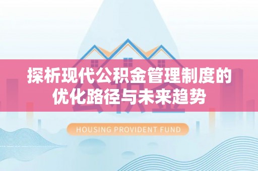 邛崃探析现代公积金管理制度的优化路径与未来趋势