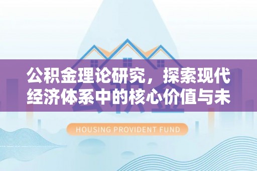 邛崃公积金理论研究，探索现代经济体系中的核心价值与未来趋势