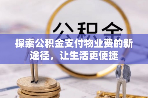邛崃探索公积金支付物业费的新途径，让生活更便捷