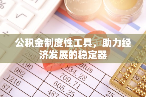 邛崃公积金制度性工具，助力经济发展的稳定器