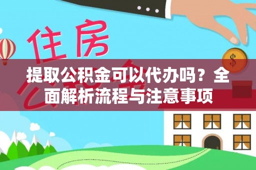 邛崃提取公积金可以代办吗？全面解析流程与注意事项