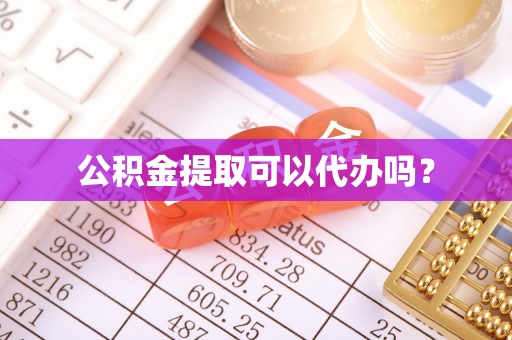 邛崃公积金提取可以代办吗？