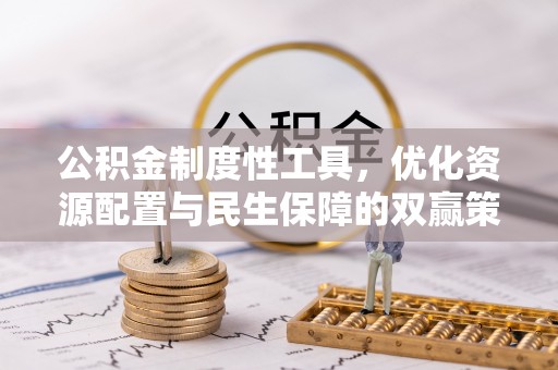 邛崃公积金制度性工具，优化资源配置与民生保障的双赢策略