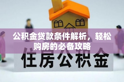 邛崃公积金贷款条件解析，轻松购房的必备攻略