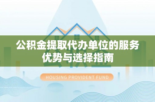邛崃公积金提取代办单位的服务优势与选择指南