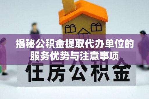 邛崃揭秘公积金提取代办单位的服务优势与注意事项