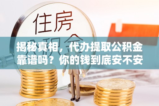 邛崃揭秘真相，代办提取公积金靠谱吗？你的钱到底安不安全