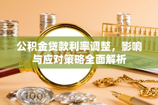 邛崃公积金贷款利率调整，影响与应对策略全面解析