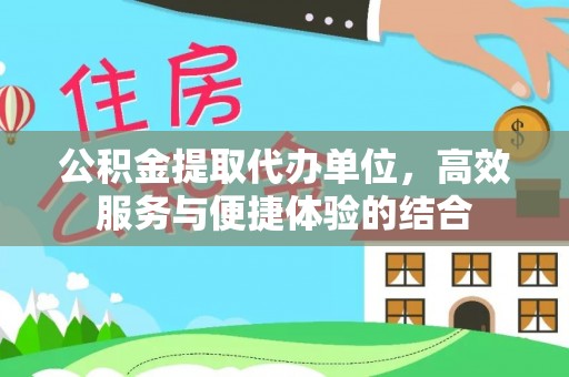 邛崃公积金提取代办单位，高效服务与便捷体验的结合