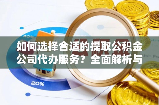 邛崃如何选择合适的提取公积金公司代办服务？全面解析与建议