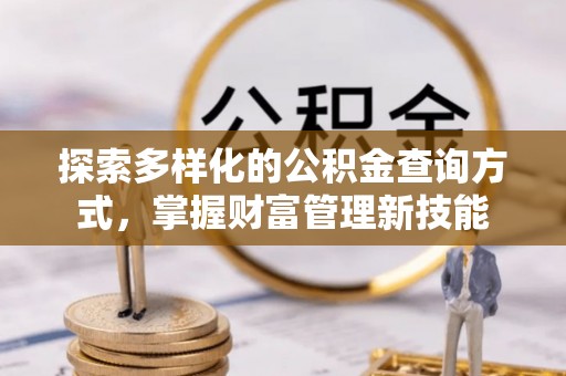 邛崃探索多样化的公积金查询方式，掌握财富管理新技能