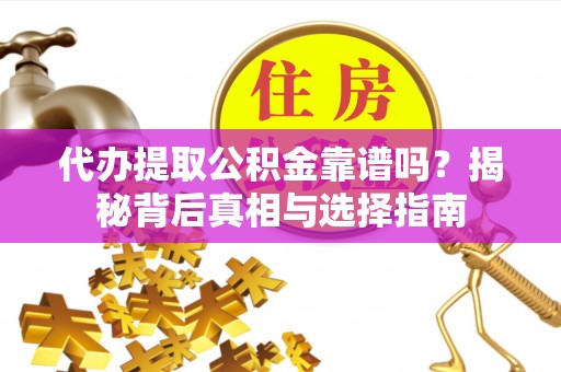 邛崃代办提取公积金靠谱吗？揭秘背后真相与选择指南
