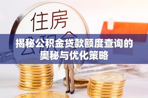 邛崃揭秘公积金贷款额度查询的奥秘与优化策略